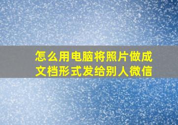 怎么用电脑将照片做成文档形式发给别人微信