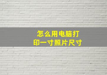 怎么用电脑打印一寸照片尺寸