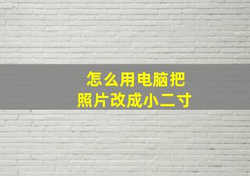 怎么用电脑把照片改成小二寸