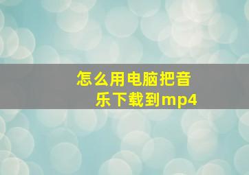 怎么用电脑把音乐下载到mp4