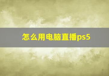 怎么用电脑直播ps5