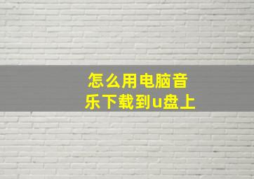 怎么用电脑音乐下载到u盘上