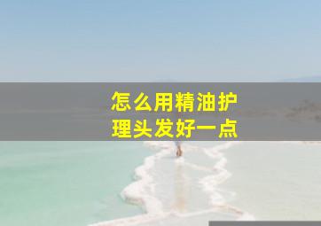 怎么用精油护理头发好一点