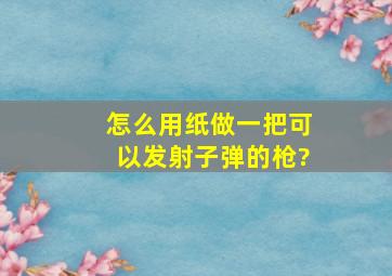 怎么用纸做一把可以发射子弹的枪?