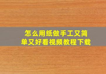 怎么用纸做手工又简单又好看视频教程下载