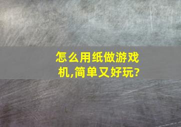 怎么用纸做游戏机,简单又好玩?