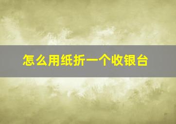 怎么用纸折一个收银台