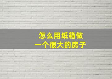 怎么用纸箱做一个很大的房子