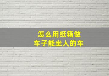 怎么用纸箱做车子能坐人的车