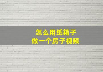 怎么用纸箱子做一个房子视频