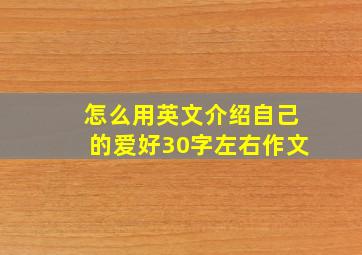 怎么用英文介绍自己的爱好30字左右作文