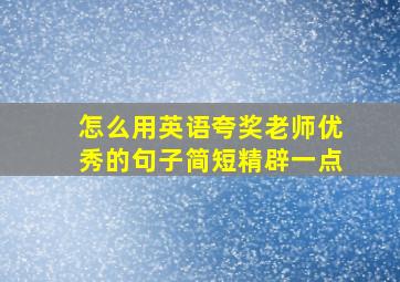 怎么用英语夸奖老师优秀的句子简短精辟一点