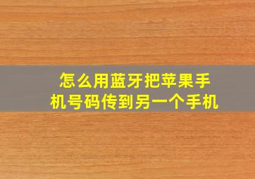 怎么用蓝牙把苹果手机号码传到另一个手机