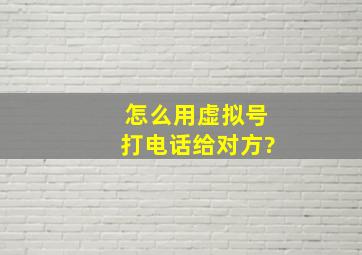 怎么用虚拟号打电话给对方?