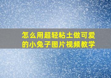 怎么用超轻粘土做可爱的小兔子图片视频教学