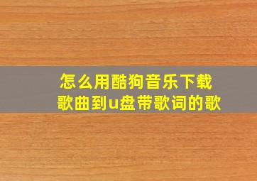 怎么用酷狗音乐下载歌曲到u盘带歌词的歌