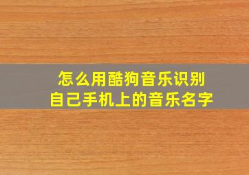 怎么用酷狗音乐识别自己手机上的音乐名字