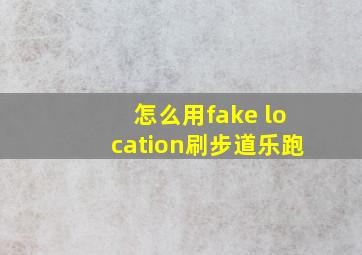 怎么用fake location刷步道乐跑