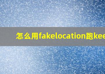 怎么用fakelocation跑keep