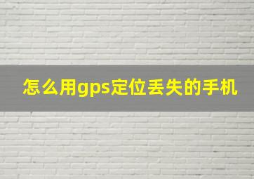 怎么用gps定位丢失的手机