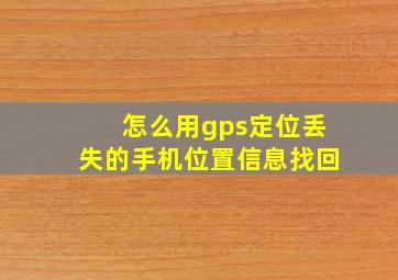 怎么用gps定位丢失的手机位置信息找回