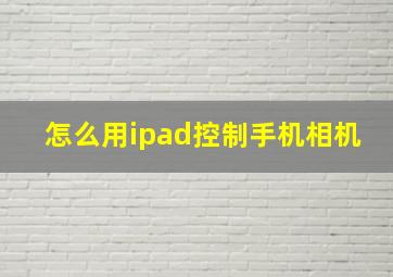 怎么用ipad控制手机相机