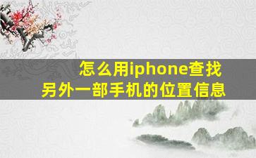 怎么用iphone查找另外一部手机的位置信息