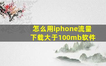 怎么用iphone流量下载大于100mb软件