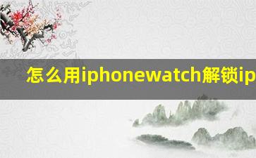 怎么用iphonewatch解锁iphone