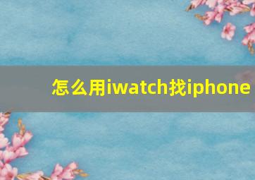 怎么用iwatch找iphone