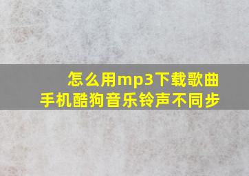 怎么用mp3下载歌曲手机酷狗音乐铃声不同步