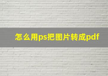 怎么用ps把图片转成pdf