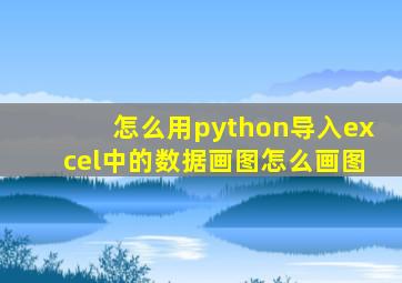 怎么用python导入excel中的数据画图怎么画图