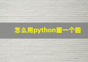 怎么用python画一个圆