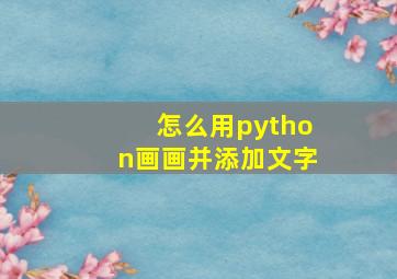 怎么用python画画并添加文字