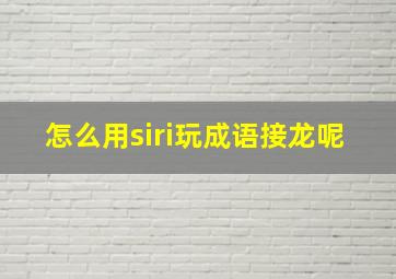 怎么用siri玩成语接龙呢