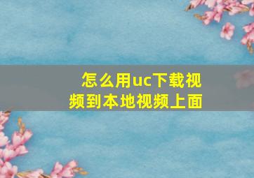 怎么用uc下载视频到本地视频上面