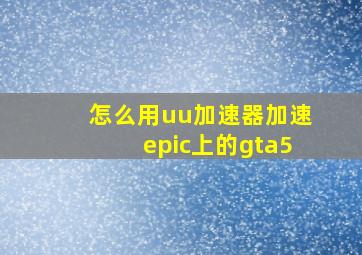 怎么用uu加速器加速epic上的gta5