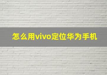 怎么用vivo定位华为手机