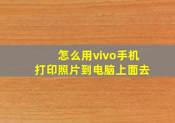 怎么用vivo手机打印照片到电脑上面去