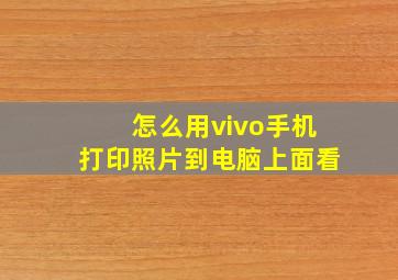 怎么用vivo手机打印照片到电脑上面看