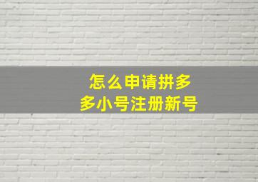 怎么申请拼多多小号注册新号