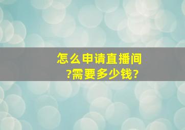 怎么申请直播间?需要多少钱?