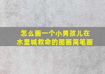 怎么画一个小男孩儿在水里喊救命的图画简笔画