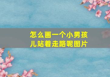 怎么画一个小男孩儿站着走路呢图片