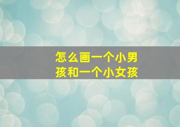 怎么画一个小男孩和一个小女孩