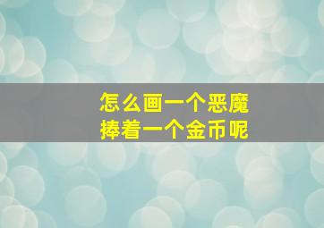 怎么画一个恶魔捧着一个金币呢