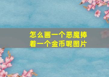 怎么画一个恶魔捧着一个金币呢图片