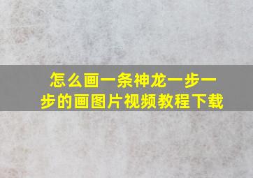 怎么画一条神龙一步一步的画图片视频教程下载