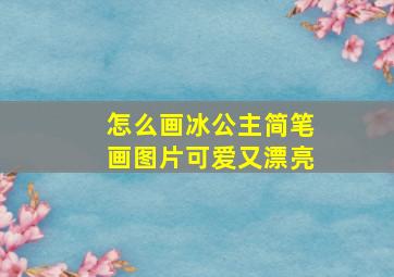 怎么画冰公主简笔画图片可爱又漂亮